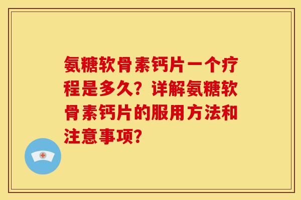 氨糖软骨素钙片一个疗程是多久？详解氨糖软骨素钙片的服用方法和注意事项？