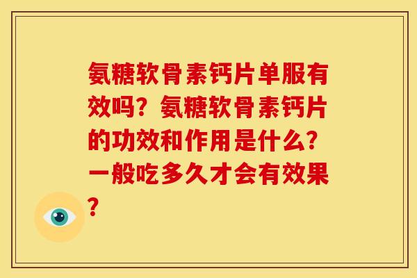 氨糖软骨素钙片单服有效吗？氨糖软骨素钙片的功效和作用是什么？一般吃多久才会有效果？