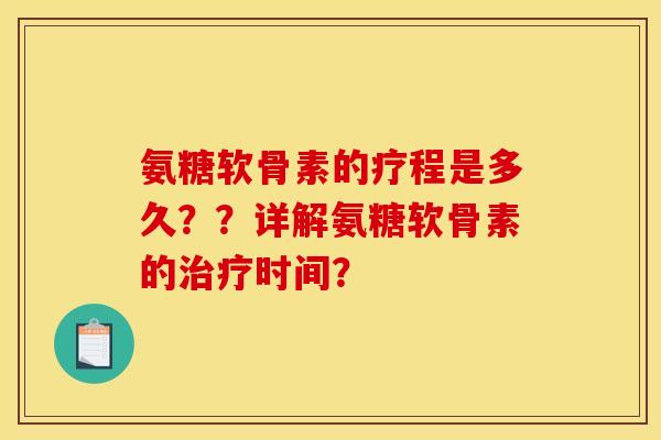氨糖软骨素的疗程是多久？？详解氨糖软骨素的治疗时间？