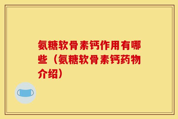 氨糖软骨素钙作用有哪些（氨糖软骨素钙药物介绍）