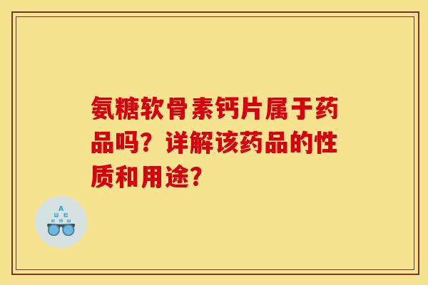氨糖软骨素钙片属于药品吗？详解该药品的性质和用途？
