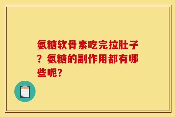 氨糖软骨素吃完拉肚子？氨糖的副作用都有哪些呢？