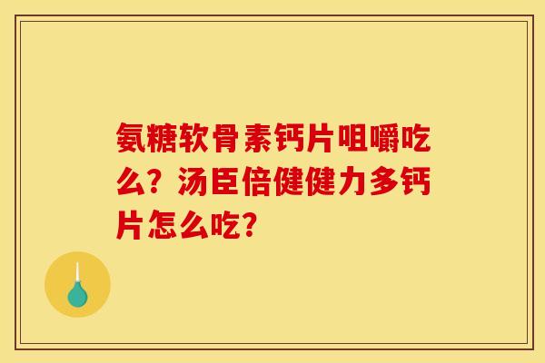 氨糖软骨素钙片咀嚼吃么？汤臣倍健健力多钙片怎么吃？