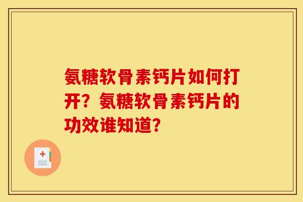氨糖软骨素钙片如何打开？氨糖软骨素钙片的功效谁知道？