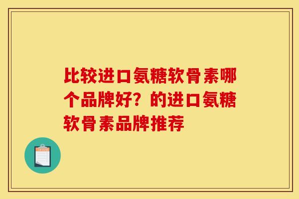 比较进口氨糖软骨素哪个品牌好？的进口氨糖软骨素品牌推荐