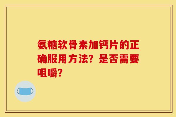 氨糖软骨素加钙片的正确服用方法？是否需要咀嚼？