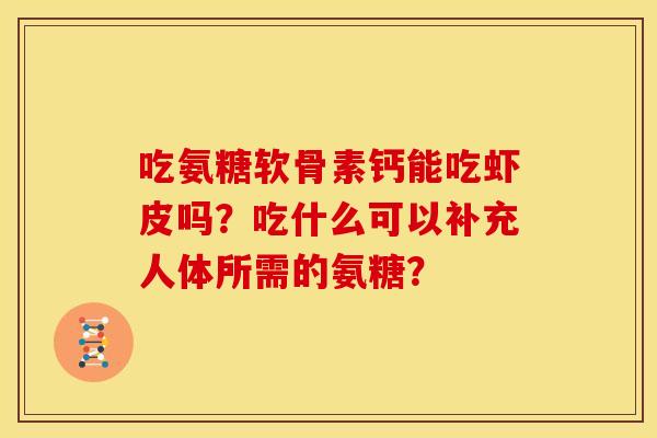 吃氨糖软骨素钙能吃虾皮吗？吃什么可以补充人体所需的氨糖？