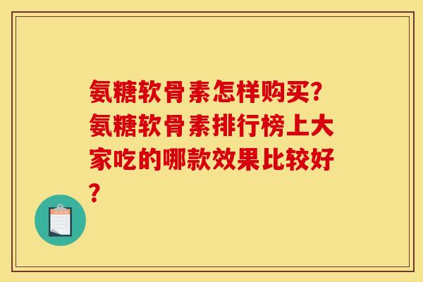 氨糖软骨素怎样购买？氨糖软骨素排行榜上大家吃的哪款效果比较好？
