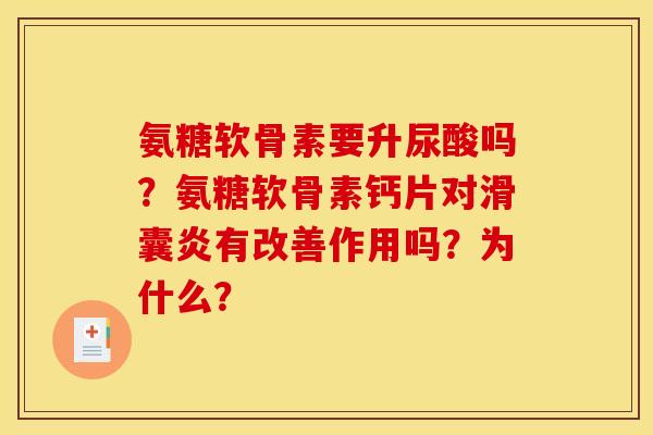 氨糖软骨素要升尿酸吗？氨糖软骨素钙片对滑囊炎有改善作用吗？为什么？