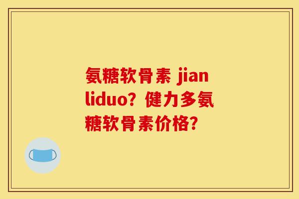 氨糖软骨素 jianliduo？健力多氨糖软骨素价格？