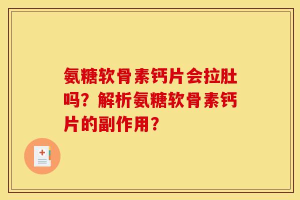 氨糖软骨素钙片会拉肚吗？解析氨糖软骨素钙片的副作用？