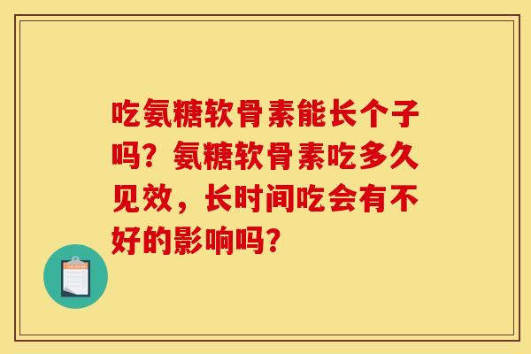 吃氨糖软骨素能长个子吗？氨糖软骨素吃多久见效，长时间吃会有不好的影响吗？
