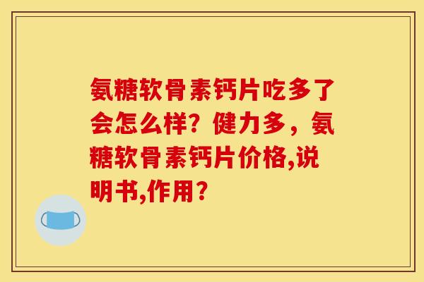 氨糖软骨素钙片吃多了会怎么样？健力多，氨糖软骨素钙片价格,说明书,作用？