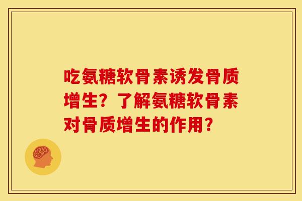 吃氨糖软骨素诱发骨质增生？了解氨糖软骨素对骨质增生的作用？