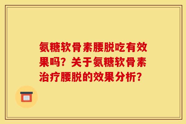 氨糖软骨素腰脱吃有效果吗？关于氨糖软骨素治疗腰脱的效果分析？