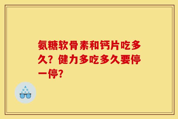 氨糖软骨素和钙片吃多久？健力多吃多久要停一停？