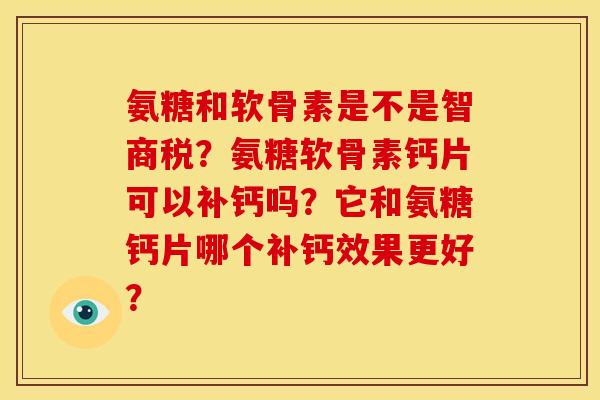氨糖和软骨素是不是智商税？氨糖软骨素钙片可以补钙吗？它和氨糖钙片哪个补钙效果更好？