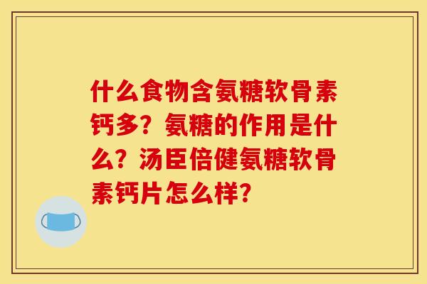 什么食物含氨糖软骨素钙多？氨糖的作用是什么？汤臣倍健氨糖软骨素钙片怎么样？