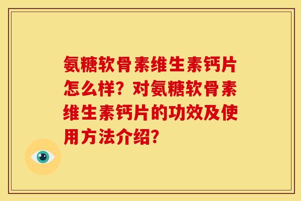 氨糖软骨素维生素钙片怎么样？对氨糖软骨素维生素钙片的功效及使用方法介绍？