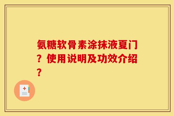 氨糖软骨素涂抹液夏门？使用说明及功效介绍？