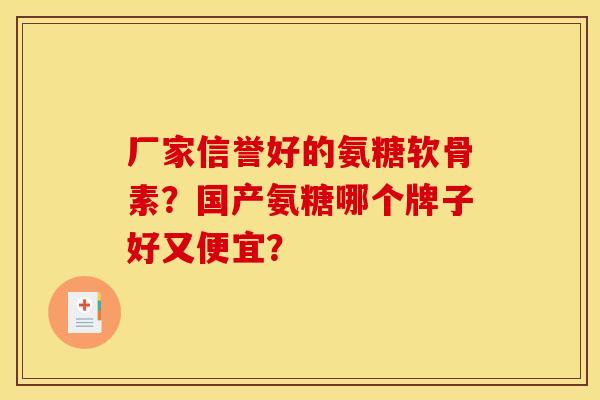 厂家信誉好的氨糖软骨素？国产氨糖哪个牌子好又便宜？