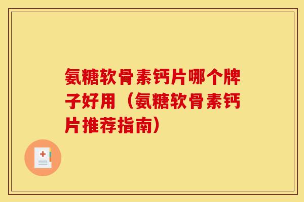 氨糖软骨素钙片哪个牌子好用（氨糖软骨素钙片推荐指南）
