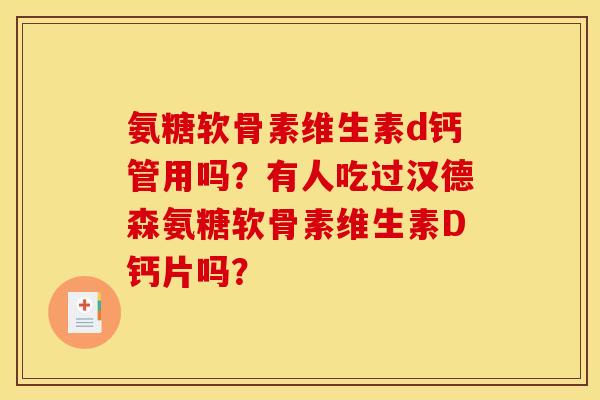 氨糖软骨素维生素d钙管用吗？有人吃过汉德森氨糖软骨素维生素D钙片吗？