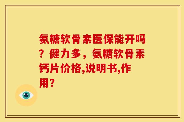 氨糖软骨素医保能开吗？健力多，氨糖软骨素钙片价格,说明书,作用？