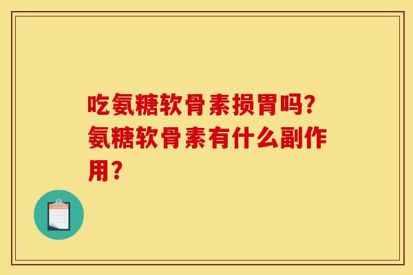 吃氨糖软骨素损胃吗？氨糖软骨素有什么副作用？