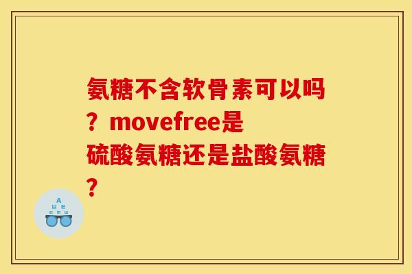 氨糖不含软骨素可以吗？movefree是硫酸氨糖还是盐酸氨糖？