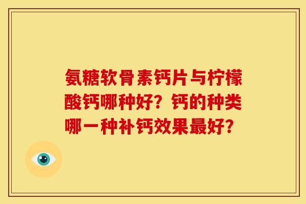 氨糖软骨素钙片与柠檬酸钙哪种好？钙的种类哪一种补钙效果最好？