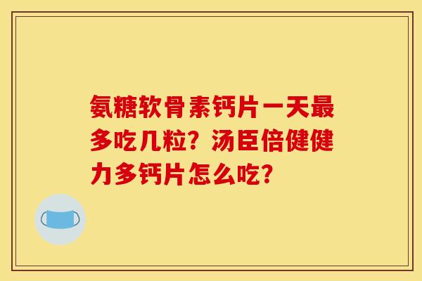 氨糖软骨素钙片一天最多吃几粒？汤臣倍健健力多钙片怎么吃？