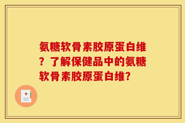 氨糖软骨素胶原蛋白维？了解保健品中的氨糖软骨素胶原蛋白维？