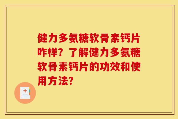 健力多氨糖软骨素钙片咋样？了解健力多氨糖软骨素钙片的功效和使用方法？