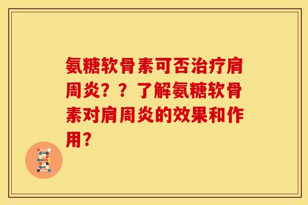 氨糖软骨素可否治疗肩周炎？？了解氨糖软骨素对肩周炎的效果和作用？