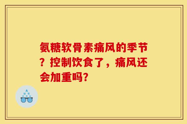 氨糖软骨素痛风的季节？控制饮食了，痛风还会加重吗？
