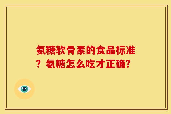 氨糖软骨素的食品标准？氨糖怎么吃才正确？