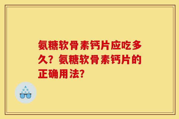 氨糖软骨素钙片应吃多久？氨糖软骨素钙片的正确用法？