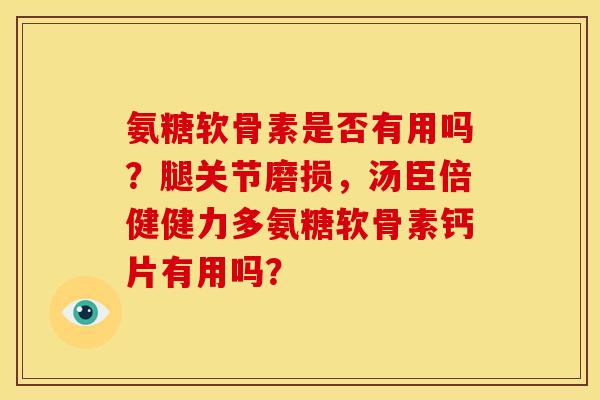 氨糖软骨素是否有用吗？腿关节磨损，汤臣倍健健力多氨糖软骨素钙片有用吗？