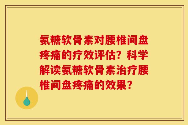 氨糖软骨素对腰椎间盘疼痛的疗效评估？科学解读氨糖软骨素治疗腰椎间盘疼痛的效果？