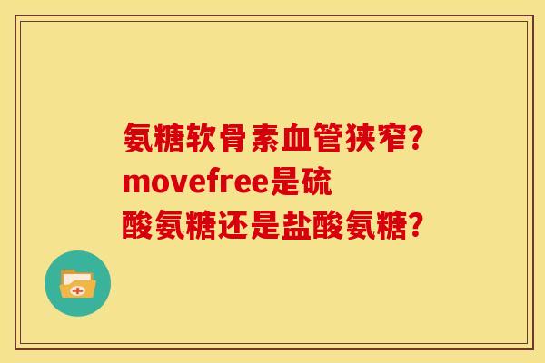 氨糖软骨素血管狭窄？movefree是硫酸氨糖还是盐酸氨糖？