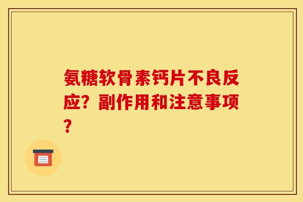 氨糖软骨素钙片不良反应？副作用和注意事项？