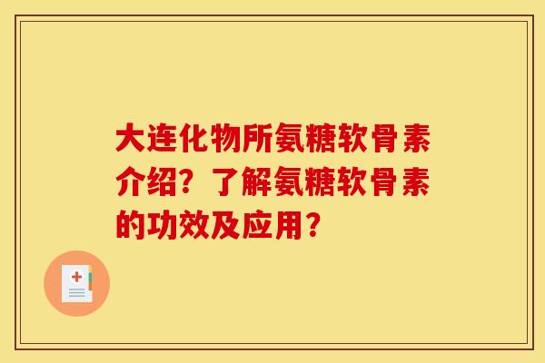 大连化物所氨糖软骨素介绍？了解氨糖软骨素的功效及应用？