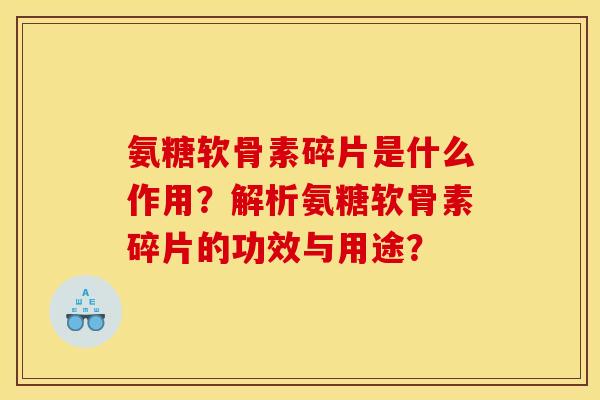 氨糖软骨素碎片是什么作用？解析氨糖软骨素碎片的功效与用途？