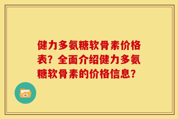 健力多氨糖软骨素价格表？全面介绍健力多氨糖软骨素的价格信息？