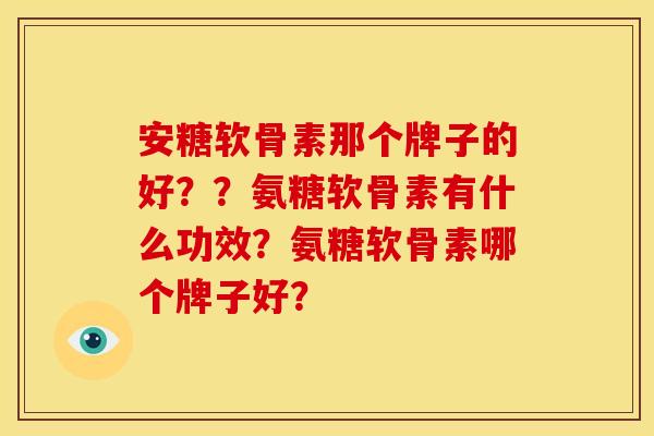 安糖软骨素那个牌子的好？？氨糖软骨素有什么功效？氨糖软骨素哪个牌子好？