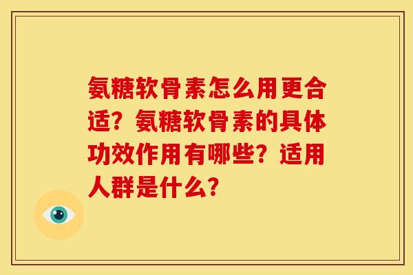 氨糖软骨素怎么用更合适？氨糖软骨素的具体功效作用有哪些？适用人群是什么？