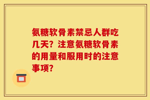 氨糖软骨素禁忌人群吃几天？注意氨糖软骨素的用量和服用时的注意事项？