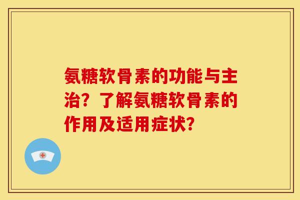 氨糖软骨素的功能与主治？了解氨糖软骨素的作用及适用症状？