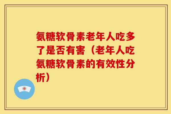 氨糖软骨素老年人吃多了是否有害（老年人吃氨糖软骨素的有效性分析）